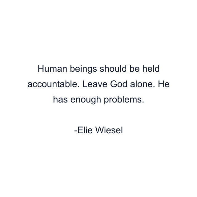 Human beings should be held accountable. Leave God alone. He has enough problems.