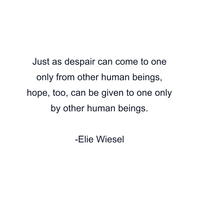 Just as despair can come to one only from other human beings, hope, too, can be given to one only by other human beings.