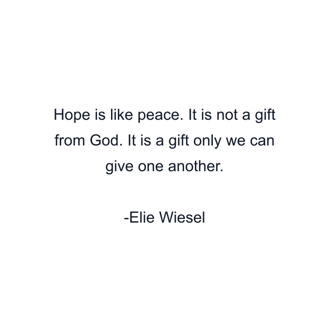 Hope is like peace. It is not a gift from God. It is a gift only we can give one another.