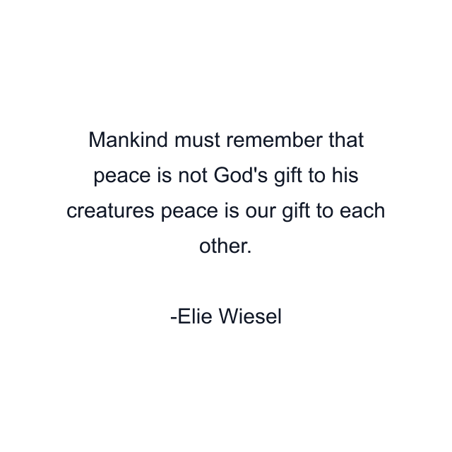 Mankind must remember that peace is not God's gift to his creatures peace is our gift to each other.