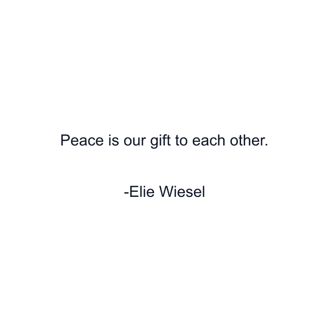 Peace is our gift to each other.