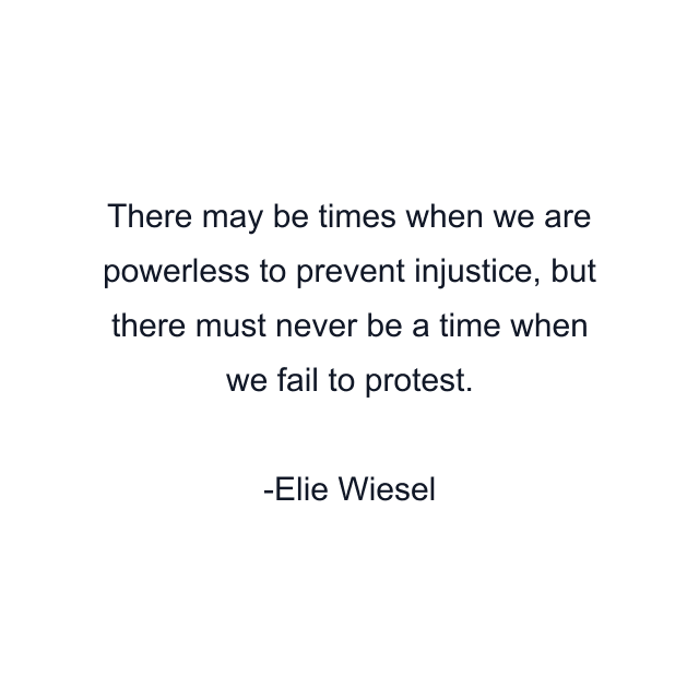 There may be times when we are powerless to prevent injustice, but there must never be a time when we fail to protest.