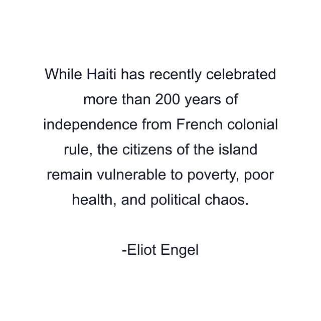 While Haiti has recently celebrated more than 200 years of independence from French colonial rule, the citizens of the island remain vulnerable to poverty, poor health, and political chaos.