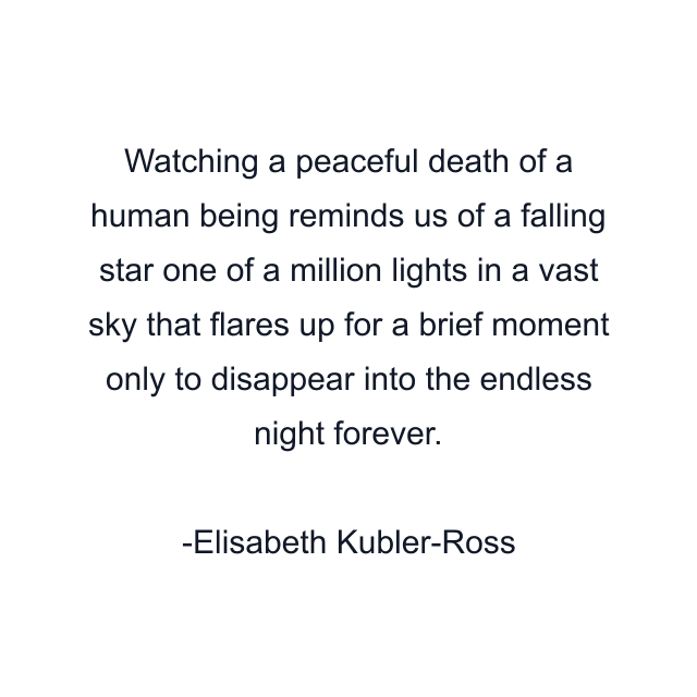 Watching a peaceful death of a human being reminds us of a falling star one of a million lights in a vast sky that flares up for a brief moment only to disappear into the endless night forever.