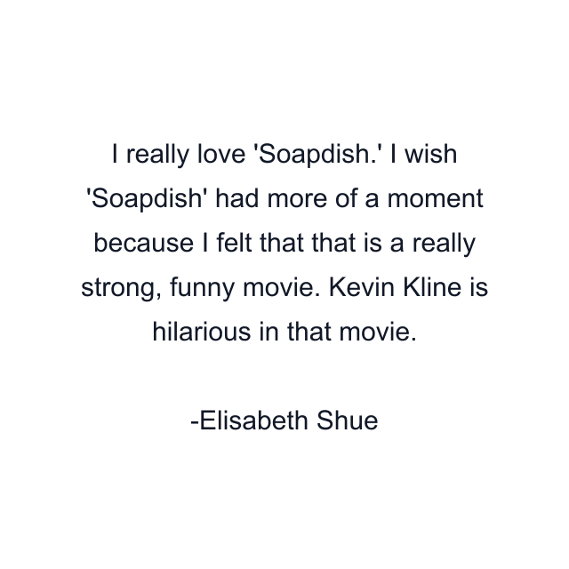 I really love 'Soapdish.' I wish 'Soapdish' had more of a moment because I felt that that is a really strong, funny movie. Kevin Kline is hilarious in that movie.