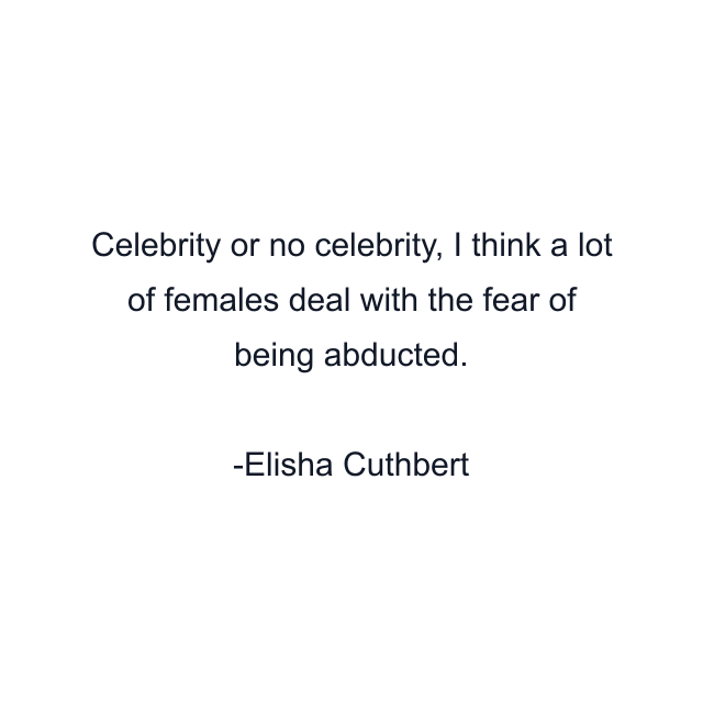 Celebrity or no celebrity, I think a lot of females deal with the fear of being abducted.