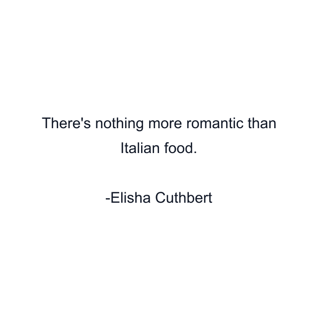 There's nothing more romantic than Italian food.