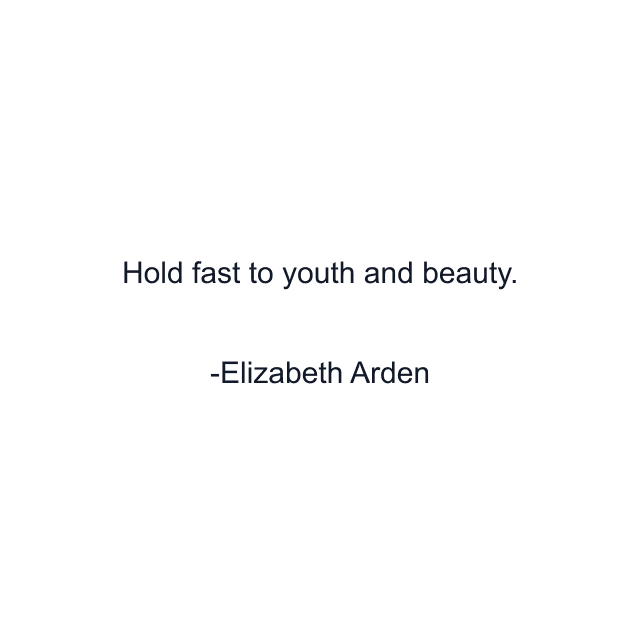 Hold fast to youth and beauty.