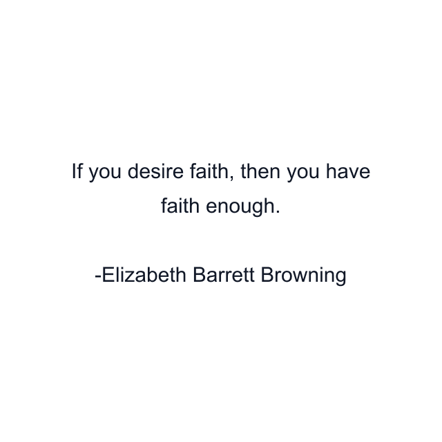 If you desire faith, then you have faith enough.