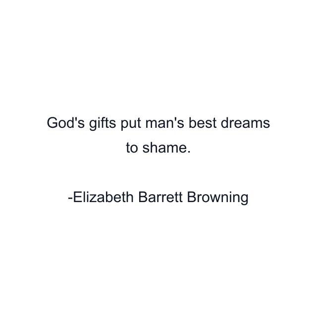 God's gifts put man's best dreams to shame.