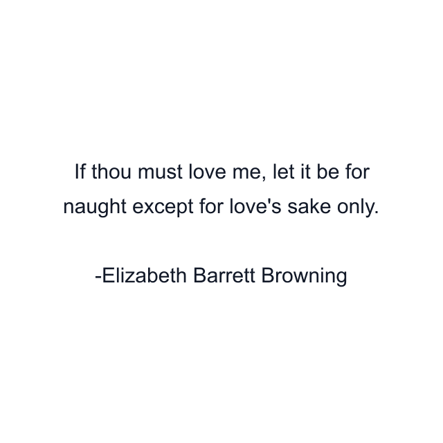 If thou must love me, let it be for naught except for love's sake only.