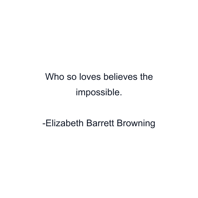 Who so loves believes the impossible.