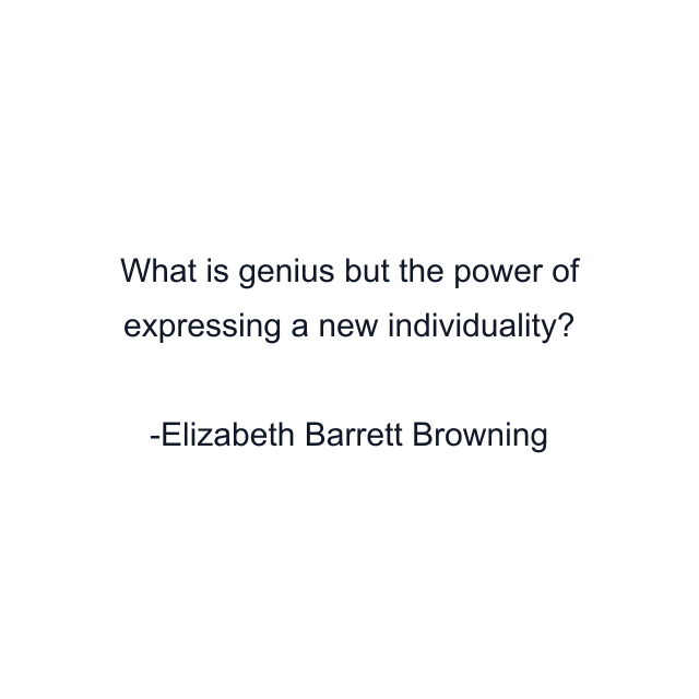 What is genius but the power of expressing a new individuality?