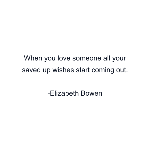 When you love someone all your saved up wishes start coming out.