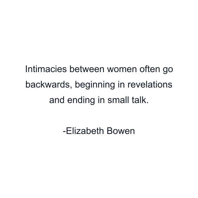 Intimacies between women often go backwards, beginning in revelations and ending in small talk.