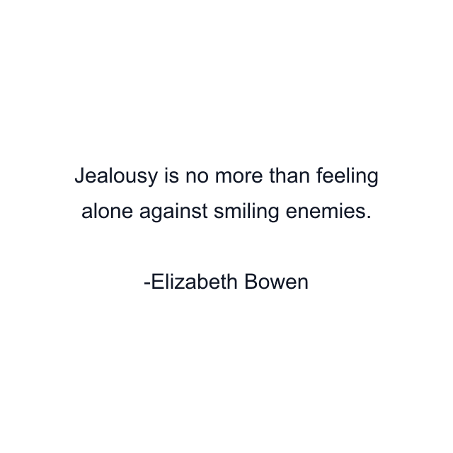 Jealousy is no more than feeling alone against smiling enemies.