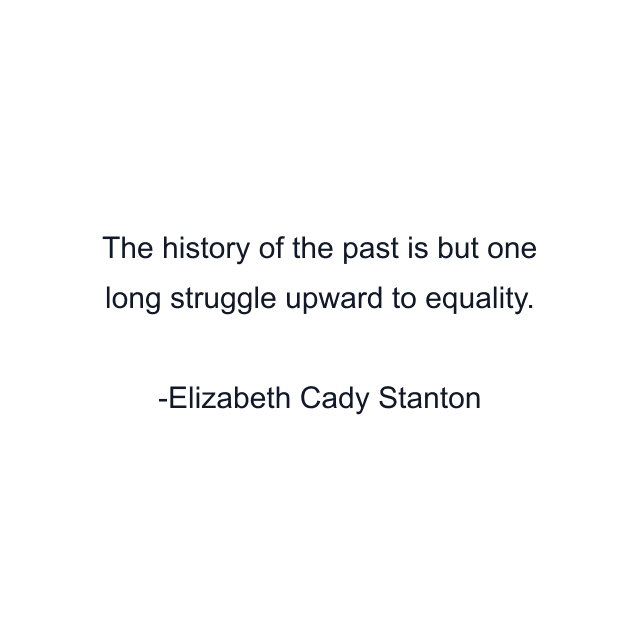 The history of the past is but one long struggle upward to equality.