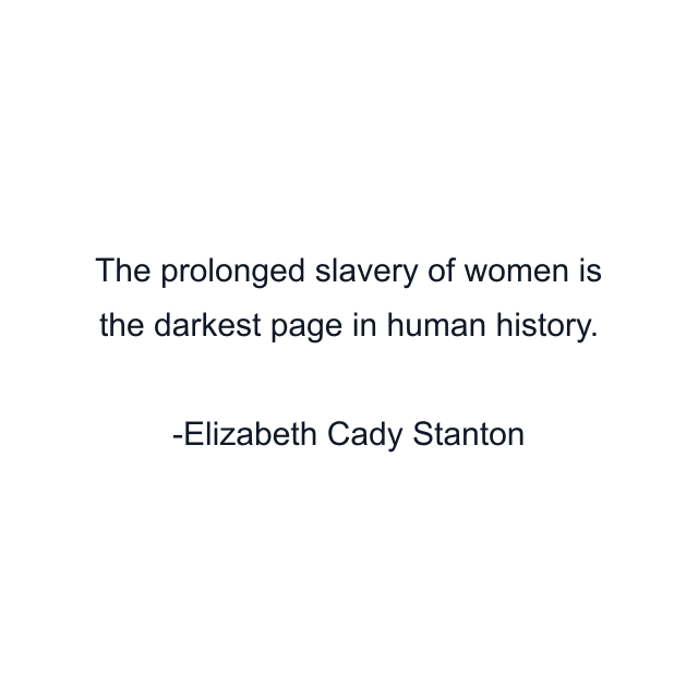 The prolonged slavery of women is the darkest page in human history.