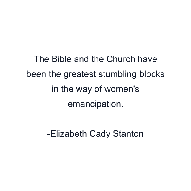 The Bible and the Church have been the greatest stumbling blocks in the way of women's emancipation.