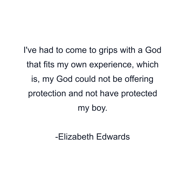 I've had to come to grips with a God that fits my own experience, which is, my God could not be offering protection and not have protected my boy.