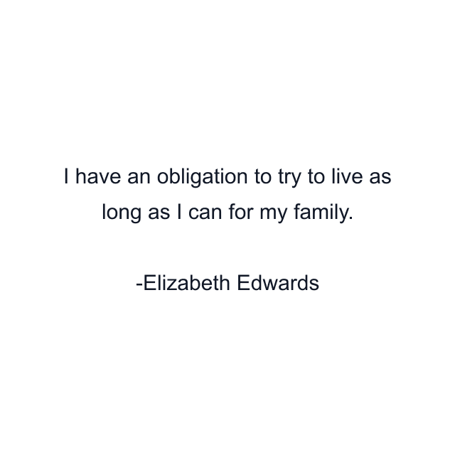 I have an obligation to try to live as long as I can for my family.