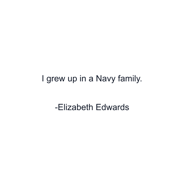 I grew up in a Navy family.