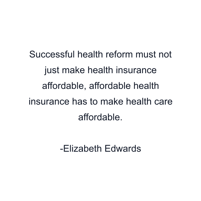 Successful health reform must not just make health insurance affordable, affordable health insurance has to make health care affordable.