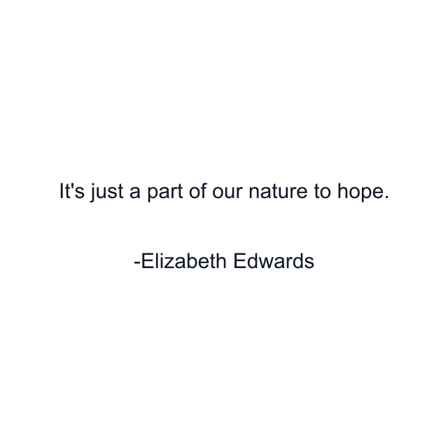 It's just a part of our nature to hope.