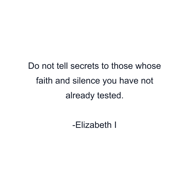 Do not tell secrets to those whose faith and silence you have not already tested.