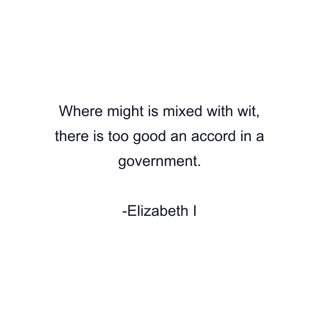 Where might is mixed with wit, there is too good an accord in a government.