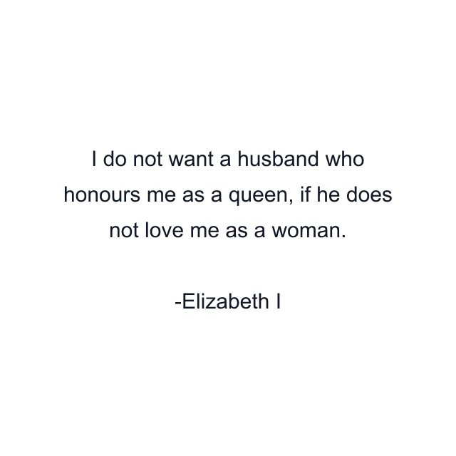 I do not want a husband who honours me as a queen, if he does not love me as a woman.