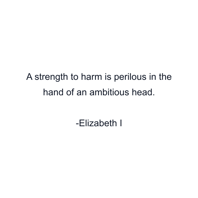 A strength to harm is perilous in the hand of an ambitious head.