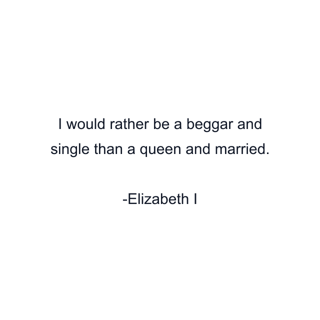 I would rather be a beggar and single than a queen and married.