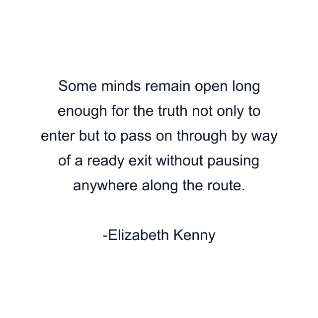 Some minds remain open long enough for the truth not only to enter but to pass on through by way of a ready exit without pausing anywhere along the route.