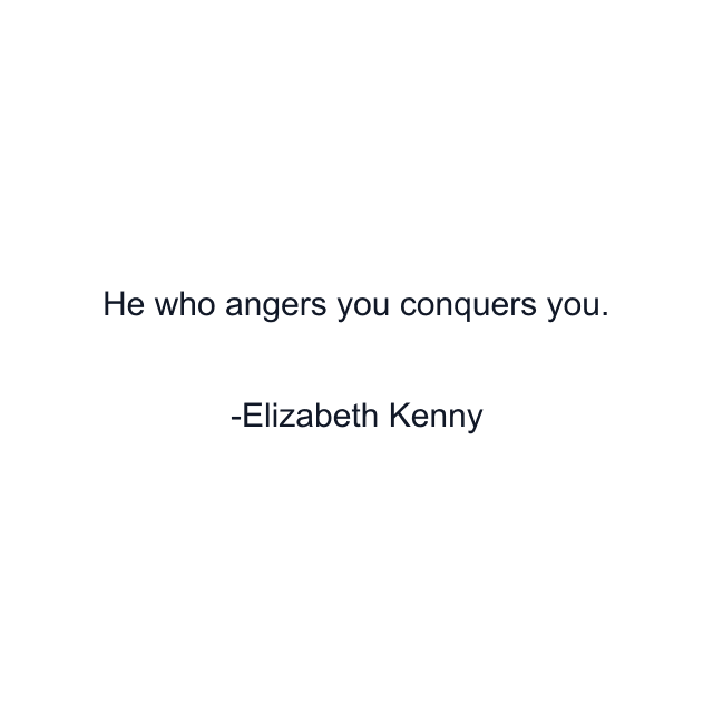 He who angers you conquers you.