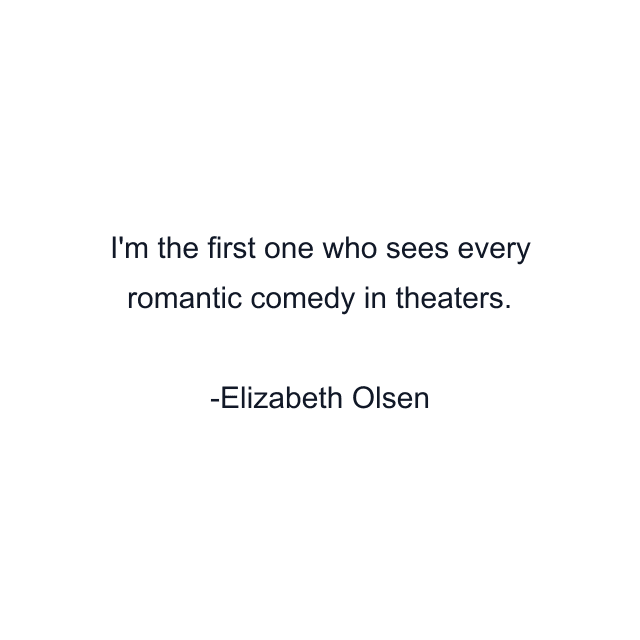 I'm the first one who sees every romantic comedy in theaters.