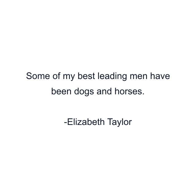 Some of my best leading men have been dogs and horses.