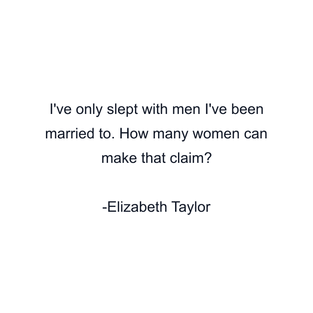 I've only slept with men I've been married to. How many women can make that claim?