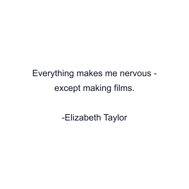 Everything makes me nervous - except making films.