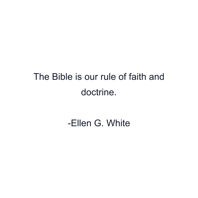 The Bible is our rule of faith and doctrine.