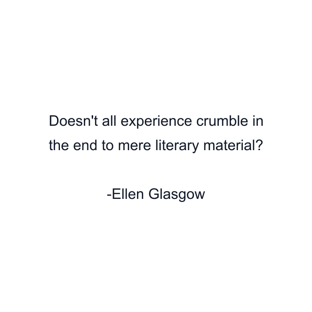 Doesn't all experience crumble in the end to mere literary material?