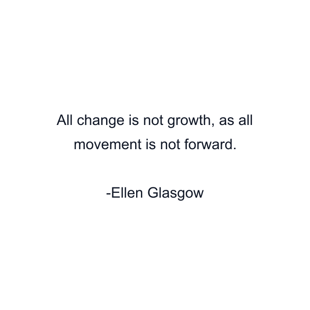 All change is not growth, as all movement is not forward.