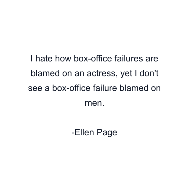 I hate how box-office failures are blamed on an actress, yet I don't see a box-office failure blamed on men.