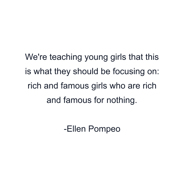 We're teaching young girls that this is what they should be focusing on: rich and famous girls who are rich and famous for nothing.