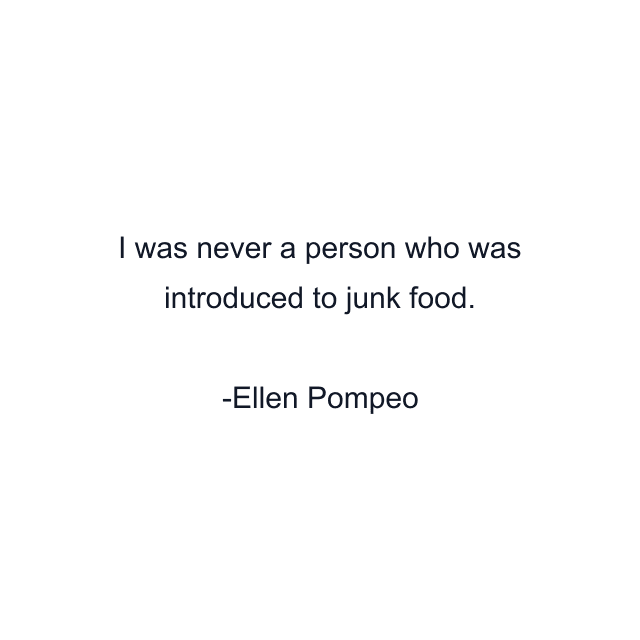 I was never a person who was introduced to junk food.