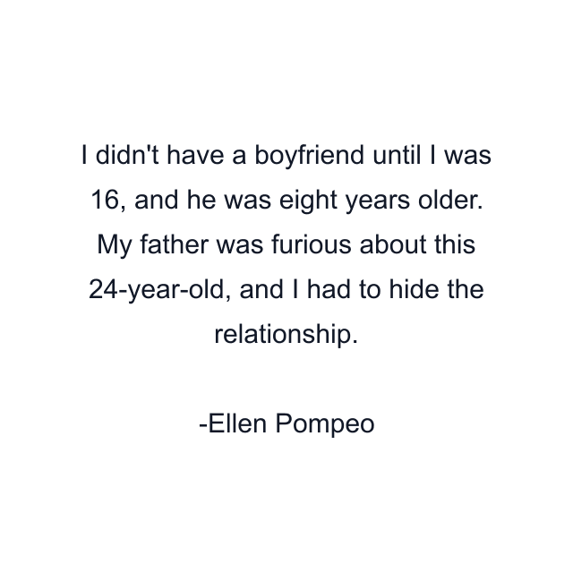 I didn't have a boyfriend until I was 16, and he was eight years older. My father was furious about this 24-year-old, and I had to hide the relationship.