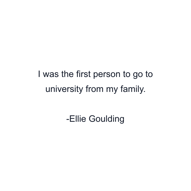 I was the first person to go to university from my family.