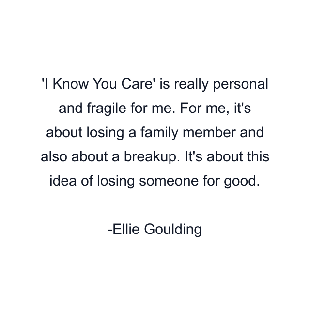 'I Know You Care' is really personal and fragile for me. For me, it's about losing a family member and also about a breakup. It's about this idea of losing someone for good.