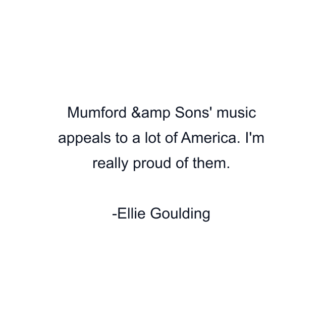 Mumford &amp Sons' music appeals to a lot of America. I'm really proud of them.