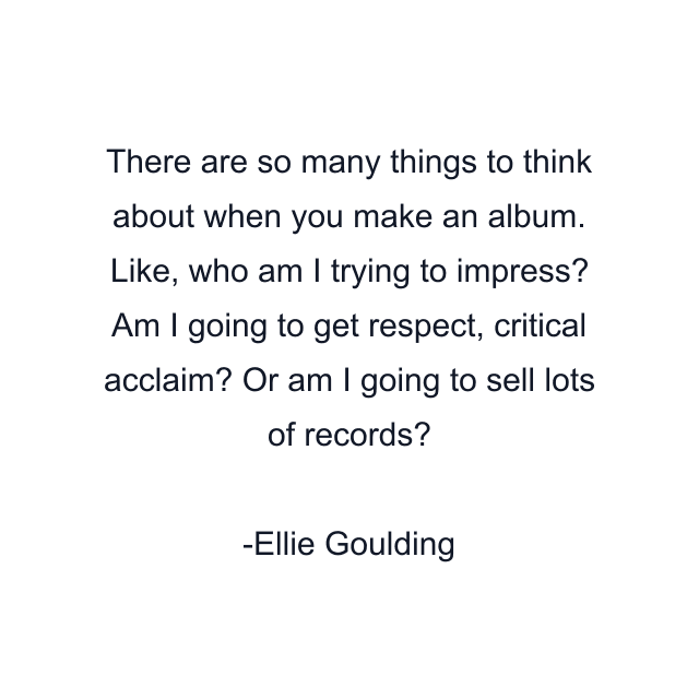 There are so many things to think about when you make an album. Like, who am I trying to impress? Am I going to get respect, critical acclaim? Or am I going to sell lots of records?